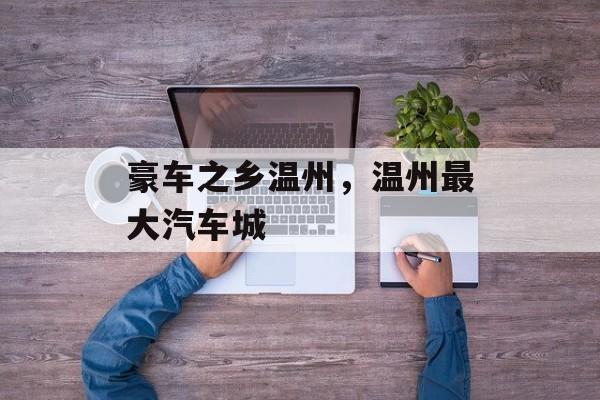 豪车之乡温州，温州最大汽车城-第1张图片-