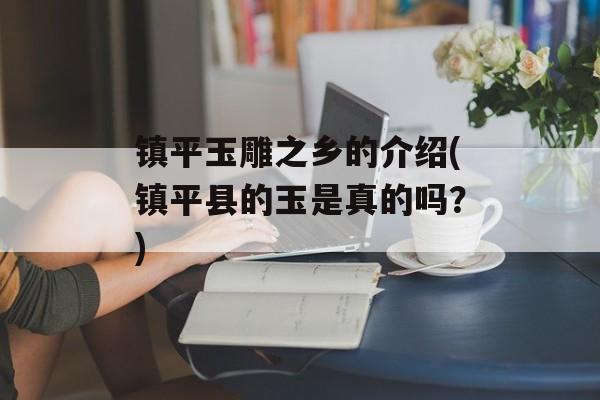 镇平玉雕之乡的介绍(镇平县的玉是真的吗？)-第1张图片-