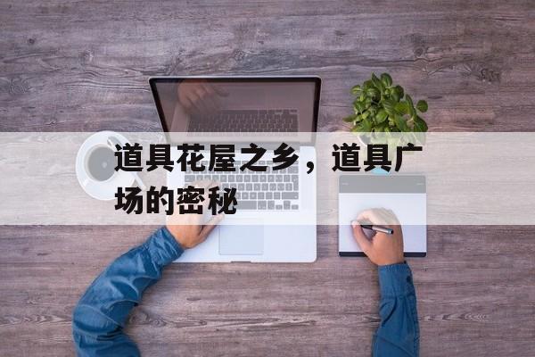 道具花屋之乡，道具广场的密秘-第1张图片-