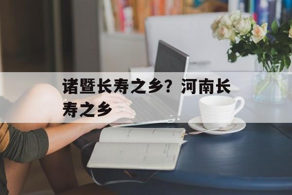 诸暨长寿之乡？河南长寿之乡-第1张图片-