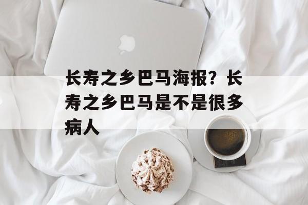 长寿之乡巴马海报？长寿之乡巴马是不是很多病人-第1张图片-