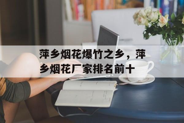 萍乡烟花爆竹之乡，萍乡烟花厂家排名前十-第1张图片-