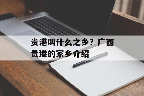 贵港叫什么之乡？广西贵港的家乡介绍-第1张图片-