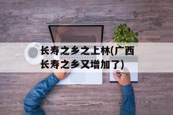 长寿之乡之上林(广西长寿之乡又增加了)-第1张图片-