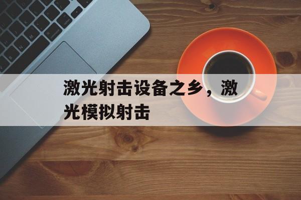 激光射击设备之乡，激光模拟射击-第1张图片-