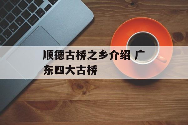顺德古桥之乡介绍 广东四大古桥-第1张图片-