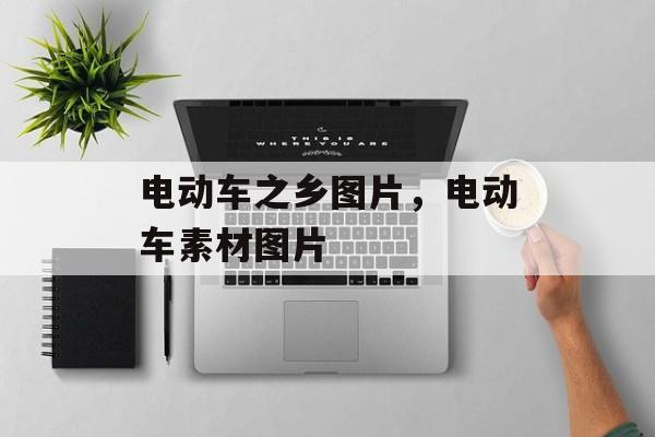 电动车之乡图片，电动车素材图片-第1张图片-