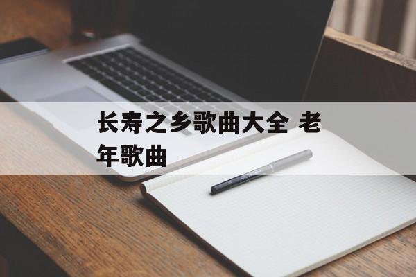 长寿之乡歌曲大全 老年歌曲-第1张图片-