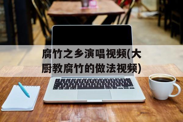腐竹之乡演唱视频(大厨教腐竹的做法视频)-第1张图片-