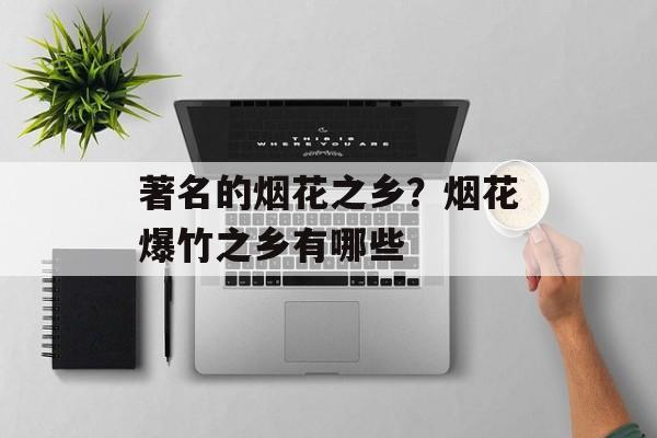 著名的烟花之乡？烟花爆竹之乡有哪些-第1张图片-
