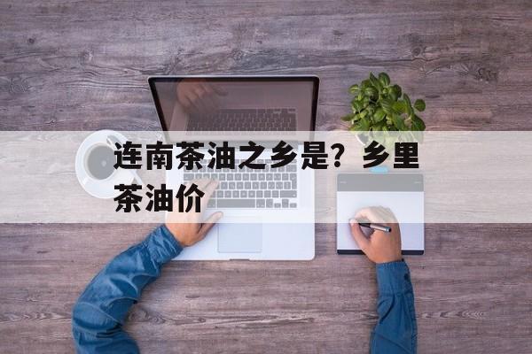 连南茶油之乡是？乡里茶油价-第1张图片-