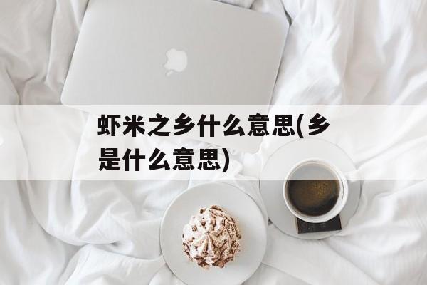 虾米之乡什么意思(乡是什么意思)-第1张图片-