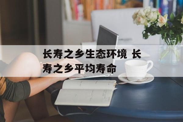 长寿之乡生态环境 长寿之乡平均寿命-第1张图片-