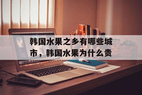 韩国水果之乡有哪些城市，韩国水果为什么贵-第1张图片-