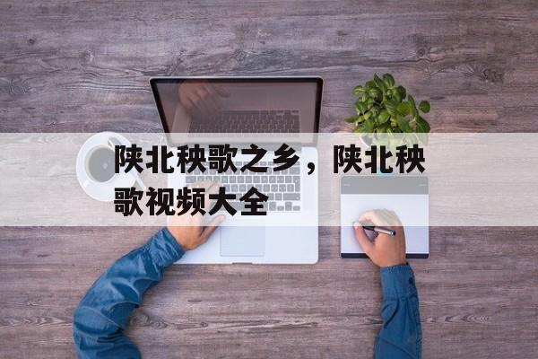 陕北秧歌之乡，陕北秧歌视频大全-第1张图片-