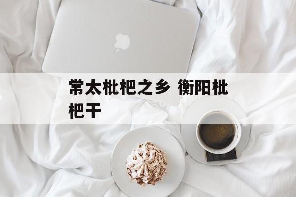 常太枇杷之乡 衡阳枇杷干-第1张图片-