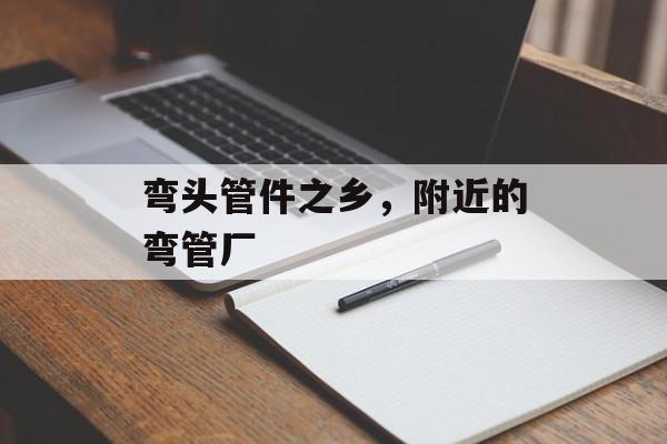 弯头管件之乡，附近的弯管厂-第1张图片-