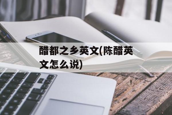 醋都之乡英文(陈醋英文怎么说)-第1张图片-