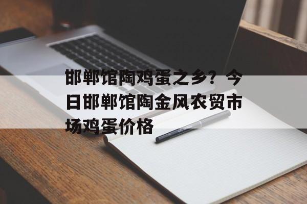 邯郸馆陶鸡蛋之乡？今日邯郸馆陶金风农贸市场鸡蛋价格-第1张图片-