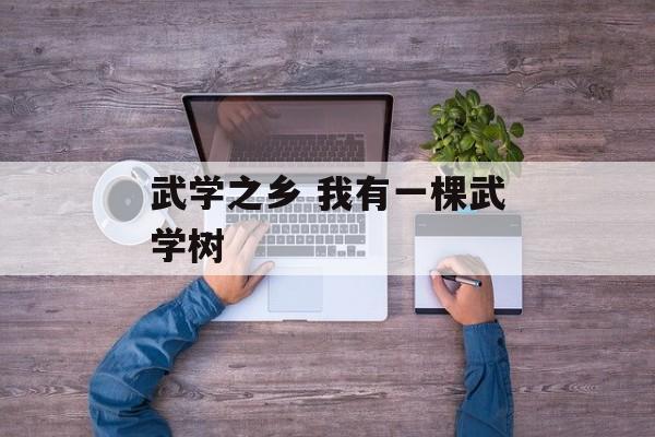 武学之乡 我有一棵武学树-第1张图片-