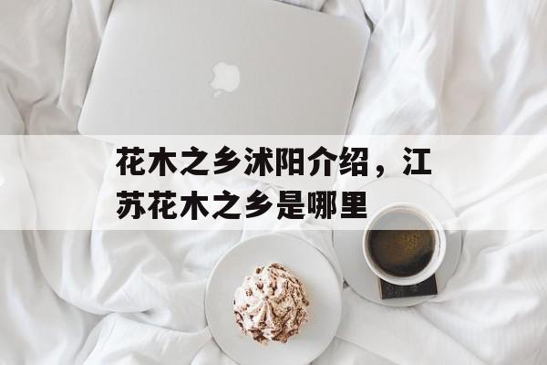 花木之乡沭阳介绍，江苏花木之乡是哪里-第1张图片-