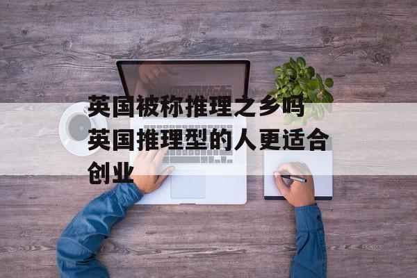 英国被称推理之乡吗 英国推理型的人更适合创业-第1张图片-