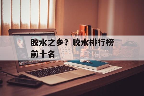 胶水之乡？胶水排行榜前十名-第1张图片-