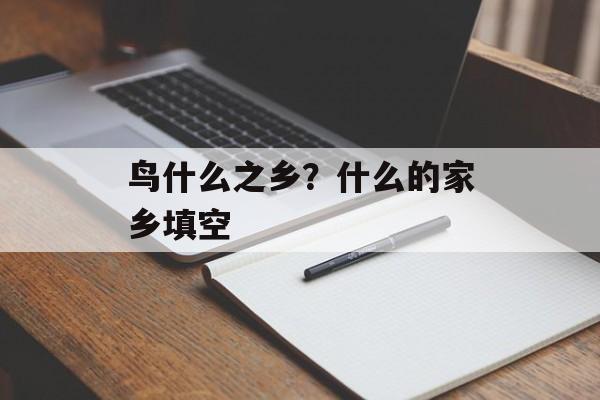 鸟什么之乡？什么的家乡填空-第1张图片-