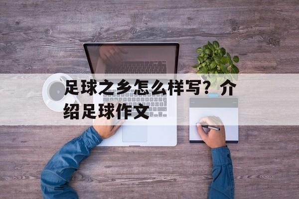 足球之乡怎么样写？介绍足球作文-第1张图片-