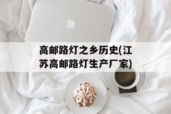高邮路灯之乡历史(江苏高邮路灯生产厂家)-第1张图片-