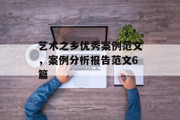 艺术之乡优秀案例范文，案例分析报告范文6篇-第1张图片-