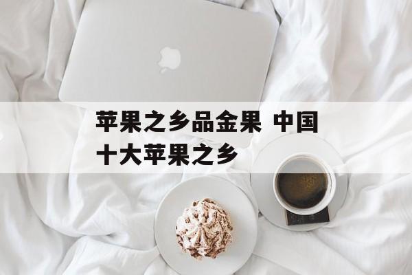 苹果之乡品金果 中国十大苹果之乡-第1张图片-