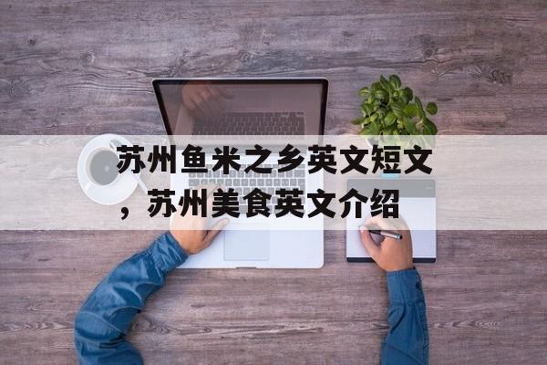 苏州鱼米之乡英文短文，苏州美食英文介绍-第1张图片-