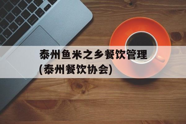 泰州鱼米之乡餐饮管理(泰州餐饮协会)-第1张图片-