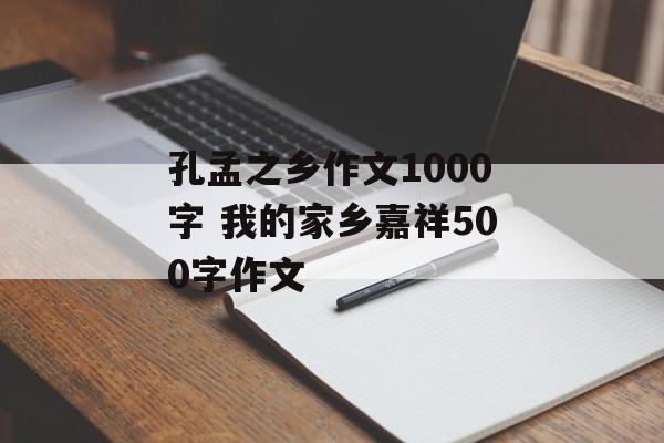 孔孟之乡作文1000字 我的家乡嘉祥500字作文-第1张图片-
