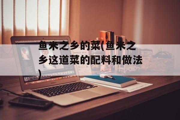 鱼米之乡的菜(鱼米之乡这道菜的配料和做法)-第1张图片-