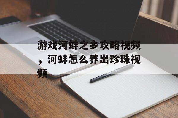 游戏河蚌之乡攻略视频，河蚌怎么养出珍珠视频-第1张图片-