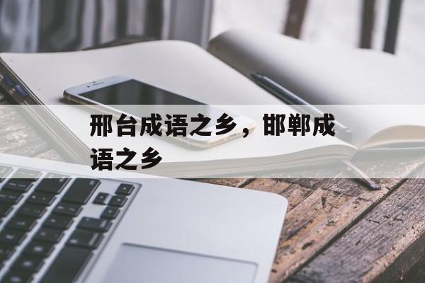 邢台成语之乡，邯郸成语之乡-第1张图片-