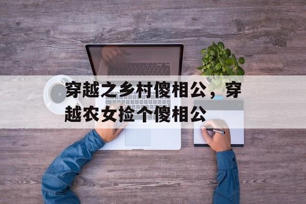 穿越之乡村傻相公，穿越农女捡个傻相公-第1张图片-
