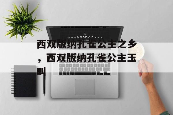 西双版纳孔雀公主之乡，西双版纳孔雀公主玉叫-第1张图片-