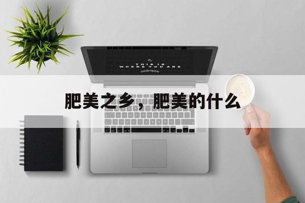 肥美之乡，肥美的什么-第1张图片-