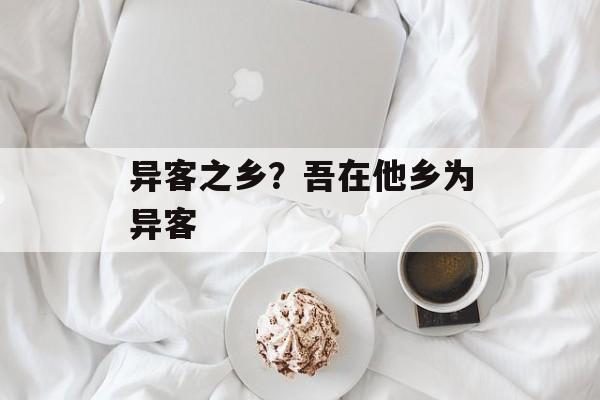异客之乡？吾在他乡为异客-第1张图片-