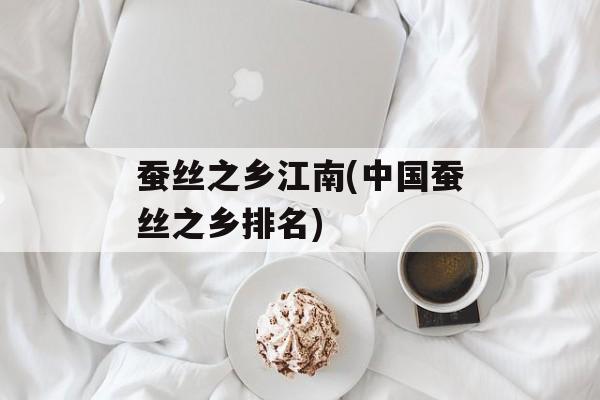 蚕丝之乡江南(中国蚕丝之乡排名)-第1张图片-