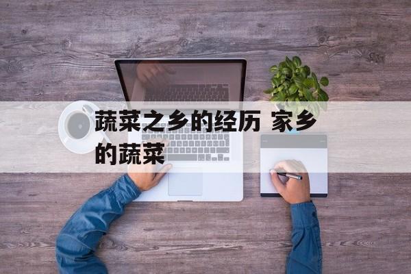 蔬菜之乡的经历 家乡的蔬菜-第1张图片-