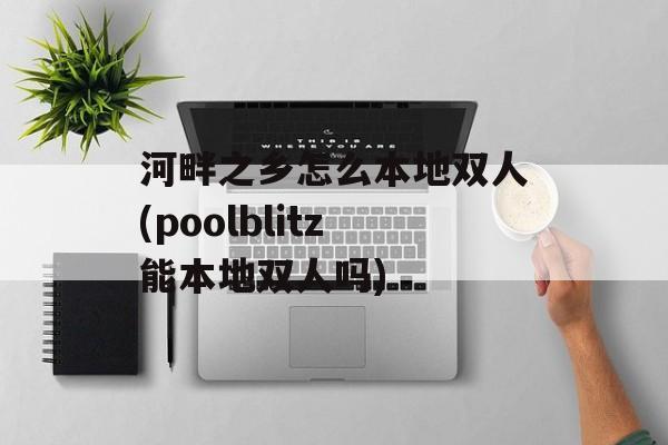 河畔之乡怎么本地双人(poolblitz能本地双人吗)-第1张图片-