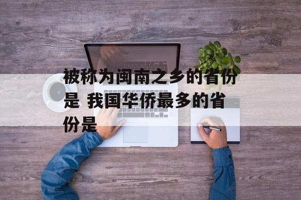 被称为闽南之乡的省份是 我国华侨最多的省份是-第1张图片-