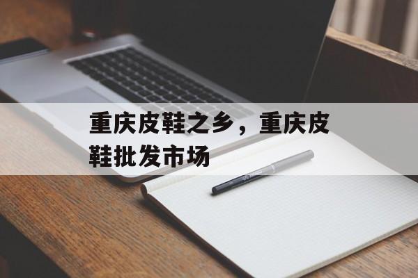 重庆皮鞋之乡，重庆皮鞋批发市场-第1张图片-
