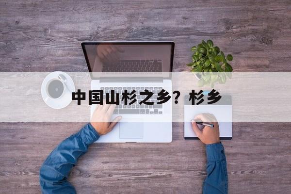 中国山杉之乡？杉乡-第1张图片-