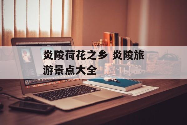 炎陵荷花之乡 炎陵旅游景点大全-第1张图片-