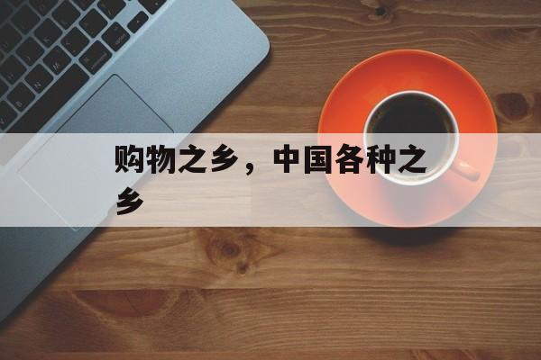 购物之乡，中国各种之乡-第1张图片-